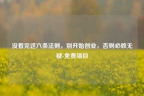 没看完这六条法则，别开始创业，否则必败无疑-免费项目